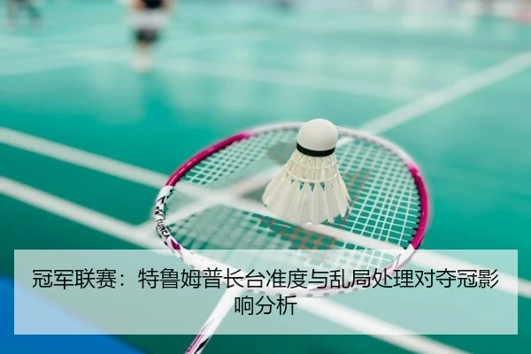 冠军联赛：特鲁姆普长台准度与乱局处理对夺冠影响分析