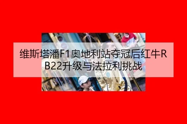 维斯塔潘F1奥地利站夺冠后红牛RB22升级与法拉利挑战
