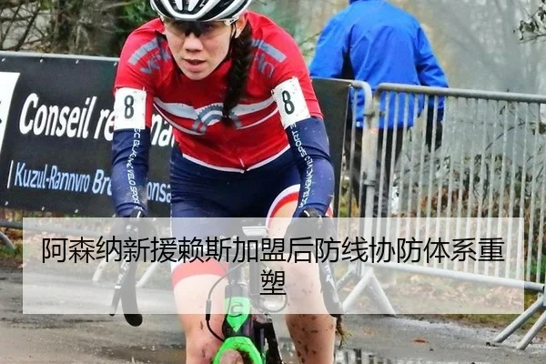 阿森纳新援赖斯加盟后防线协防体系重塑