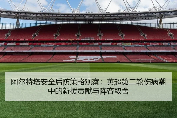 阿尔特塔安全后防策略观察：英超第二轮伤病潮中的新援贡献与阵容取舍